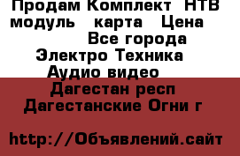 Продам Комплект “НТВ-модуль“  карта › Цена ­ 4 720 - Все города Электро-Техника » Аудио-видео   . Дагестан респ.,Дагестанские Огни г.